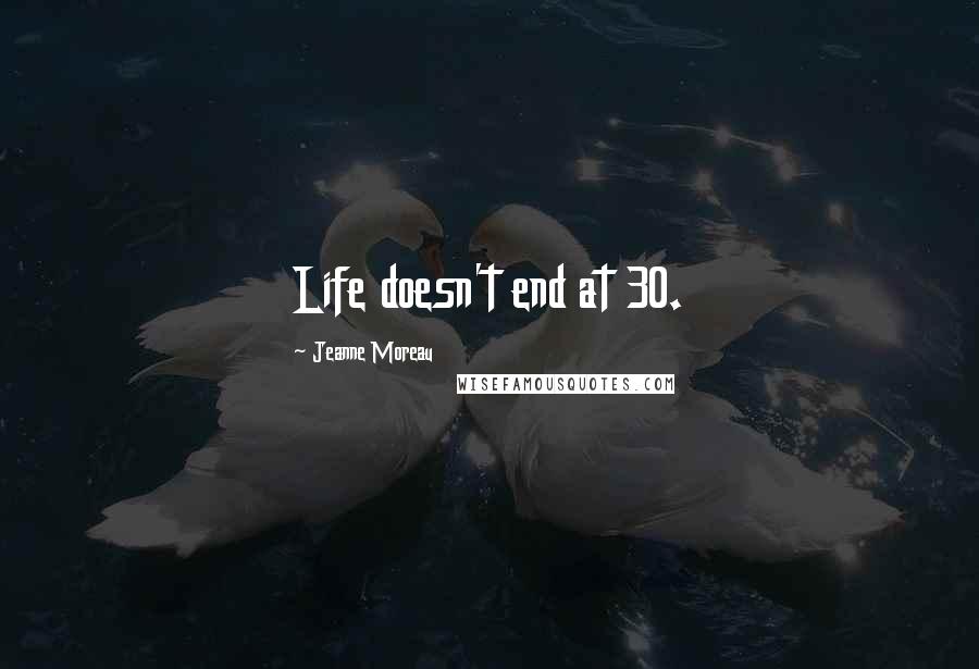 Jeanne Moreau Quotes: Life doesn't end at 30.