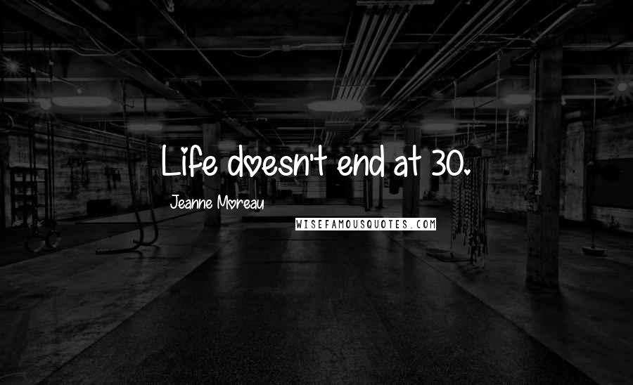 Jeanne Moreau Quotes: Life doesn't end at 30.