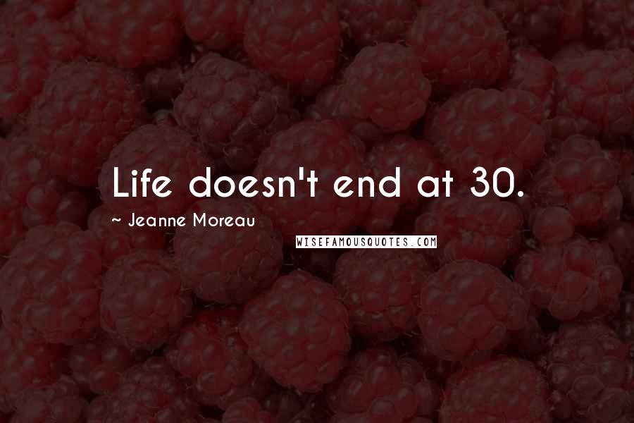 Jeanne Moreau Quotes: Life doesn't end at 30.