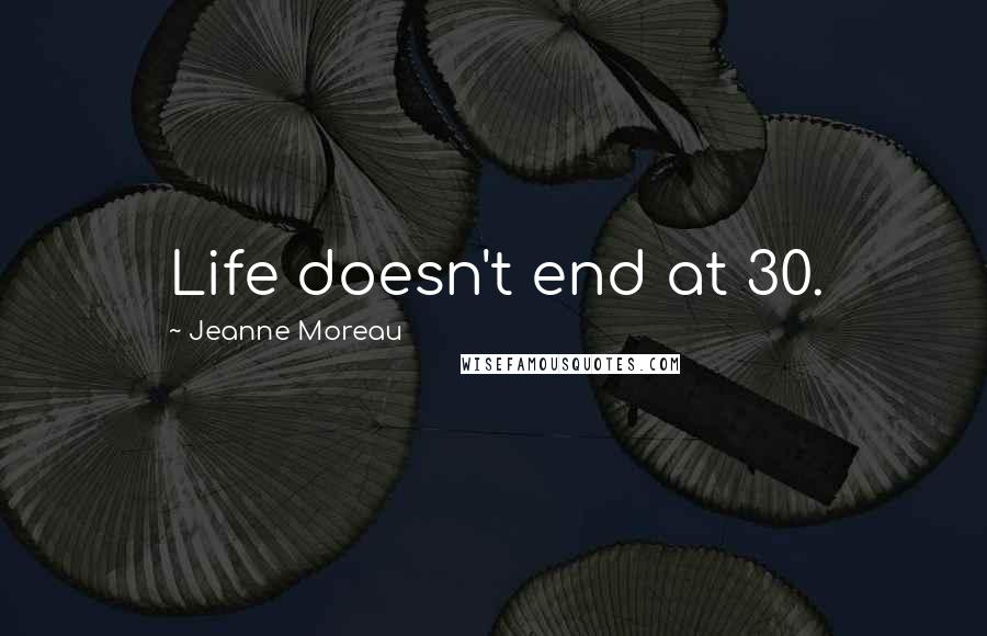 Jeanne Moreau Quotes: Life doesn't end at 30.