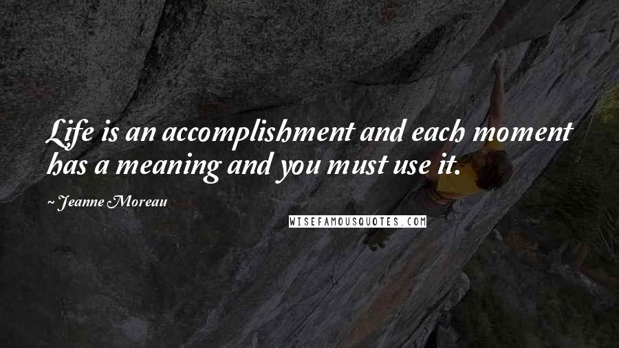 Jeanne Moreau Quotes: Life is an accomplishment and each moment has a meaning and you must use it.