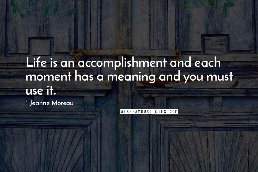 Jeanne Moreau Quotes: Life is an accomplishment and each moment has a meaning and you must use it.