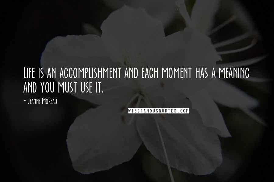 Jeanne Moreau Quotes: Life is an accomplishment and each moment has a meaning and you must use it.