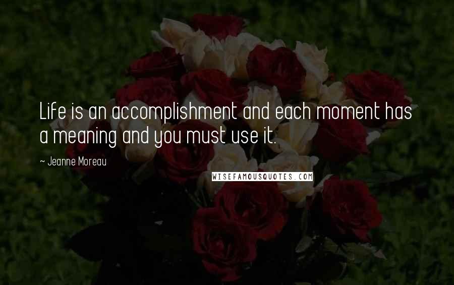 Jeanne Moreau Quotes: Life is an accomplishment and each moment has a meaning and you must use it.