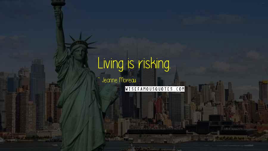 Jeanne Moreau Quotes: Living is risking.