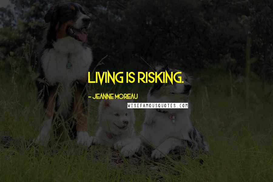 Jeanne Moreau Quotes: Living is risking.