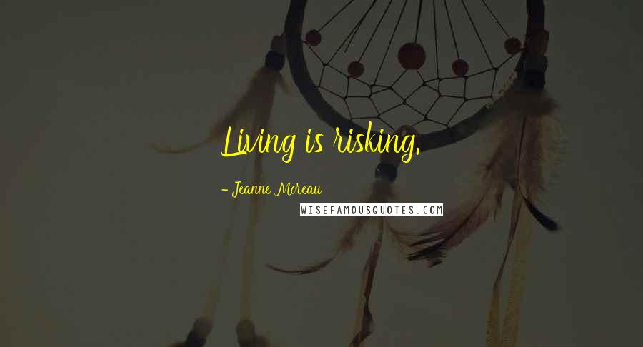 Jeanne Moreau Quotes: Living is risking.