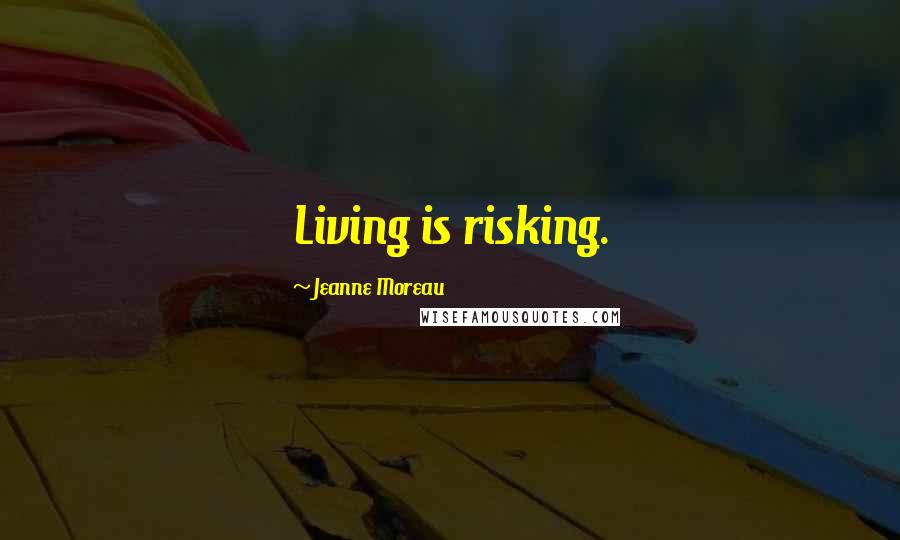 Jeanne Moreau Quotes: Living is risking.