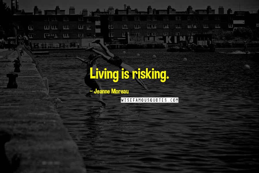 Jeanne Moreau Quotes: Living is risking.