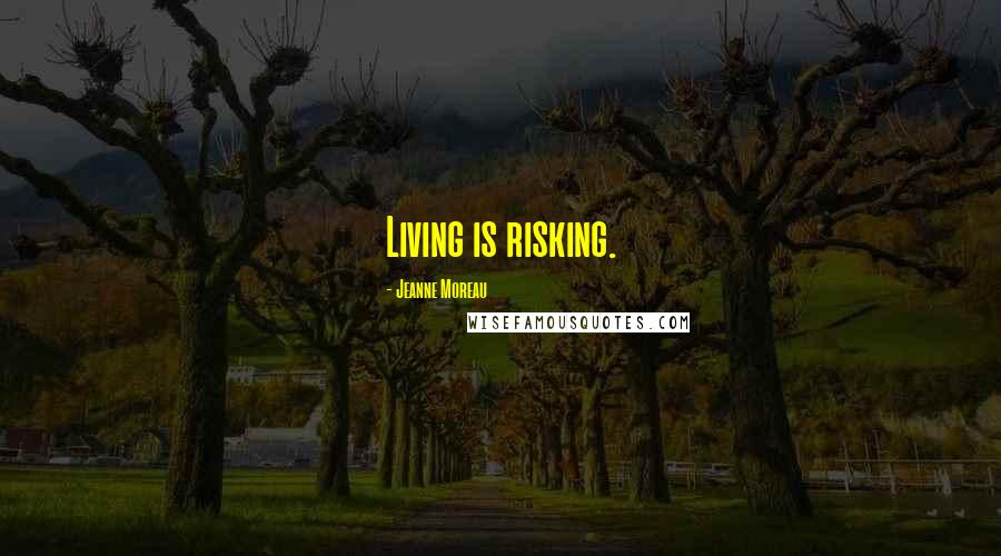 Jeanne Moreau Quotes: Living is risking.