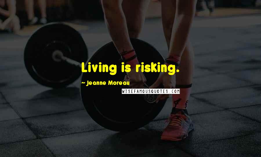 Jeanne Moreau Quotes: Living is risking.