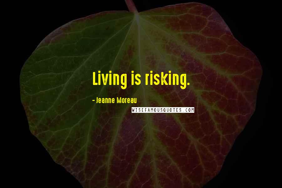 Jeanne Moreau Quotes: Living is risking.