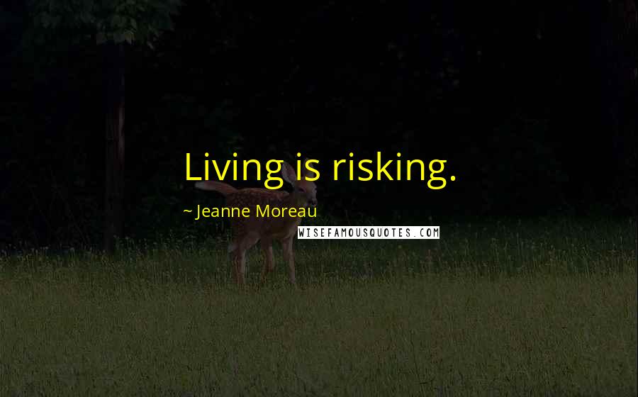 Jeanne Moreau Quotes: Living is risking.