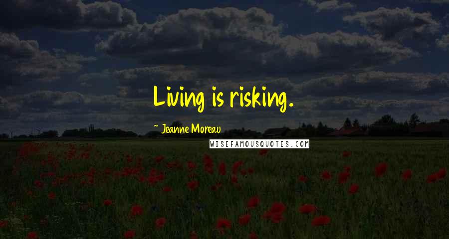 Jeanne Moreau Quotes: Living is risking.