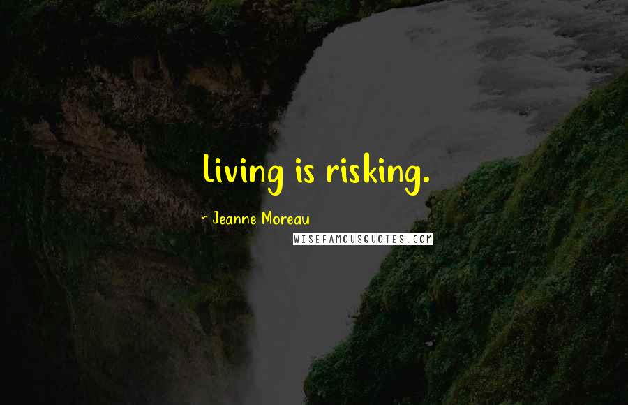 Jeanne Moreau Quotes: Living is risking.