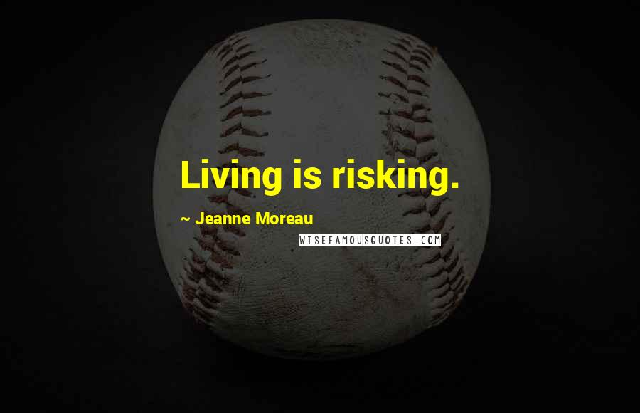 Jeanne Moreau Quotes: Living is risking.
