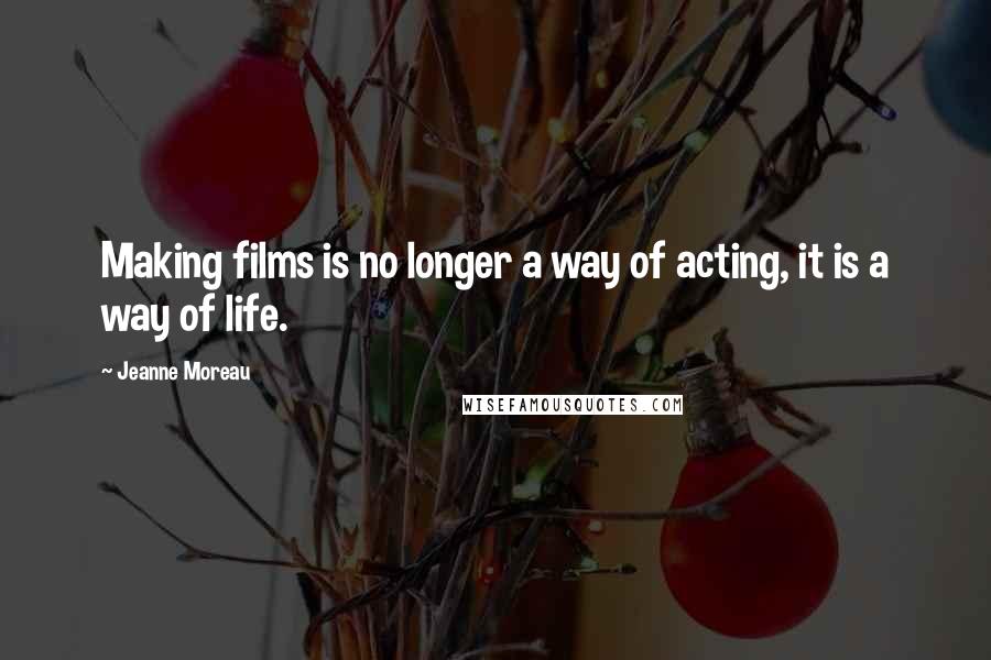 Jeanne Moreau Quotes: Making films is no longer a way of acting, it is a way of life.