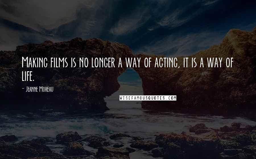 Jeanne Moreau Quotes: Making films is no longer a way of acting, it is a way of life.