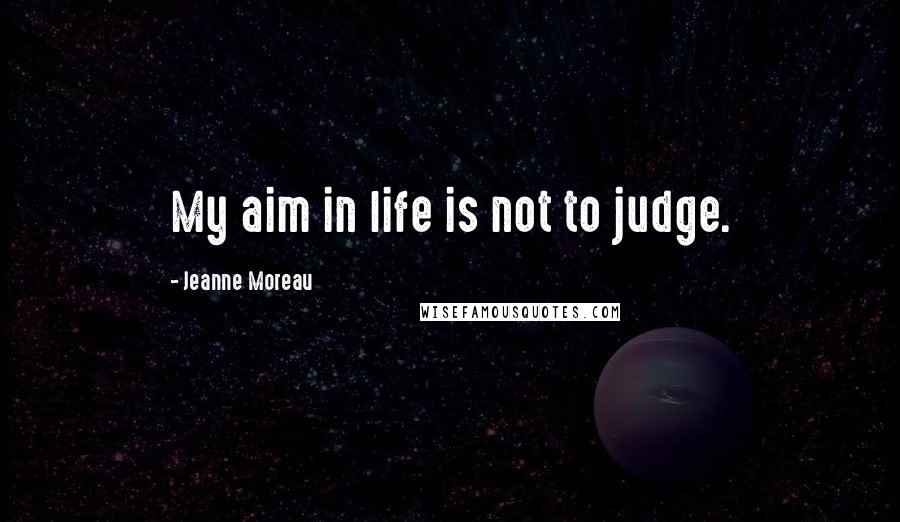 Jeanne Moreau Quotes: My aim in life is not to judge.