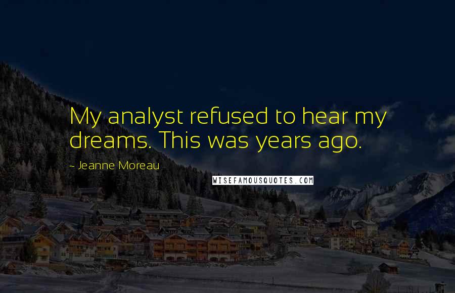 Jeanne Moreau Quotes: My analyst refused to hear my dreams. This was years ago.