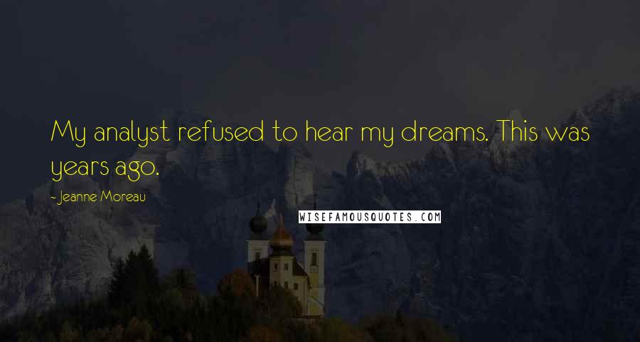 Jeanne Moreau Quotes: My analyst refused to hear my dreams. This was years ago.