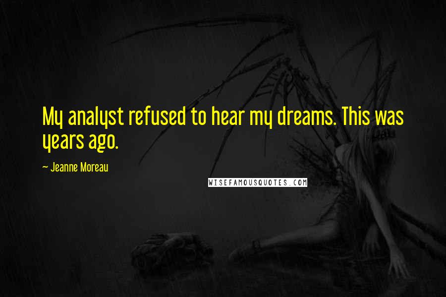 Jeanne Moreau Quotes: My analyst refused to hear my dreams. This was years ago.