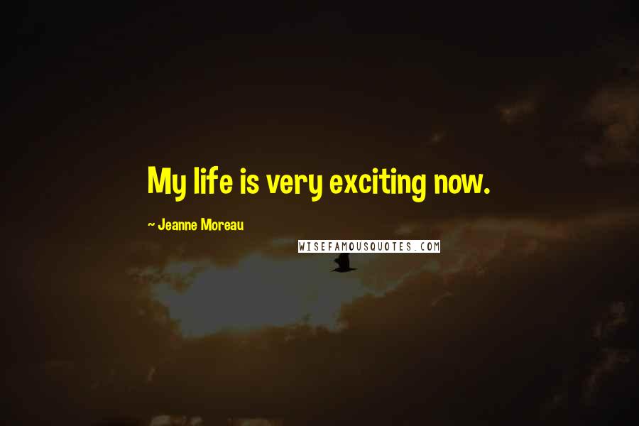 Jeanne Moreau Quotes: My life is very exciting now.