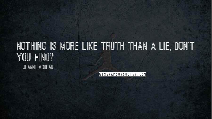 Jeanne Moreau Quotes: Nothing is more like truth than a lie, don't you find?