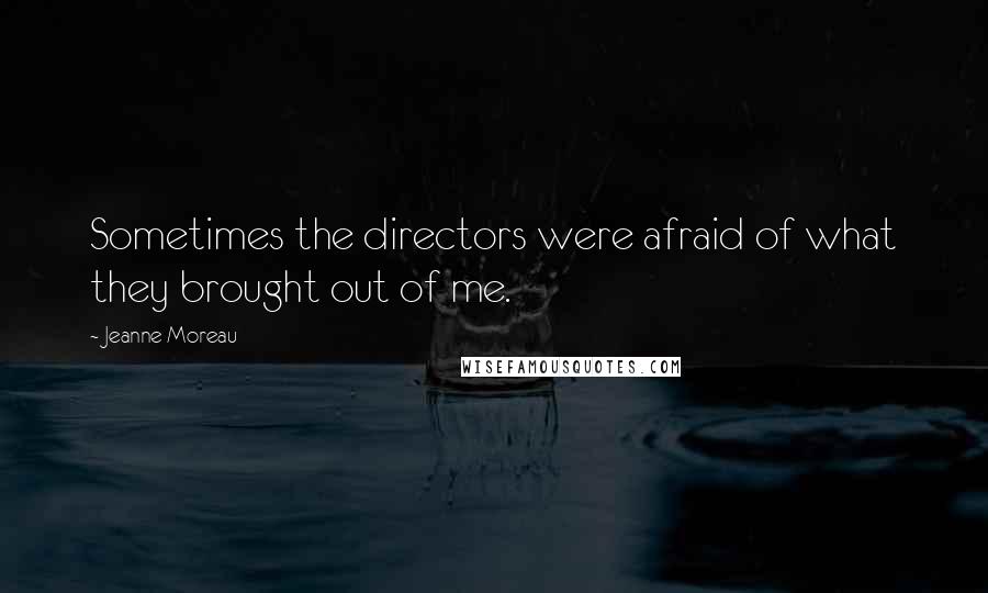 Jeanne Moreau Quotes: Sometimes the directors were afraid of what they brought out of me.