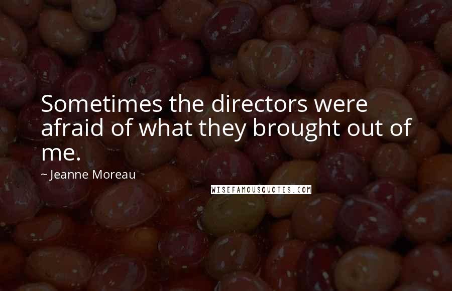 Jeanne Moreau Quotes: Sometimes the directors were afraid of what they brought out of me.