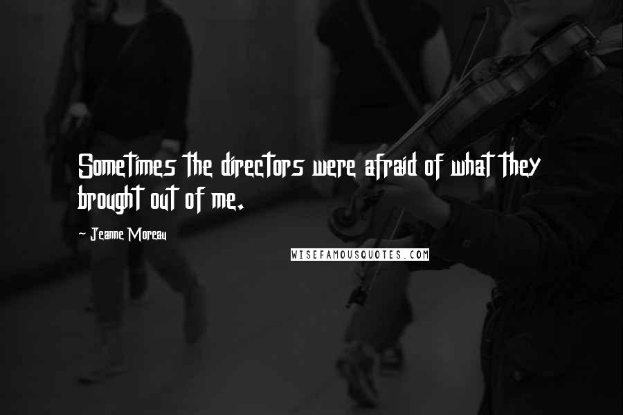 Jeanne Moreau Quotes: Sometimes the directors were afraid of what they brought out of me.