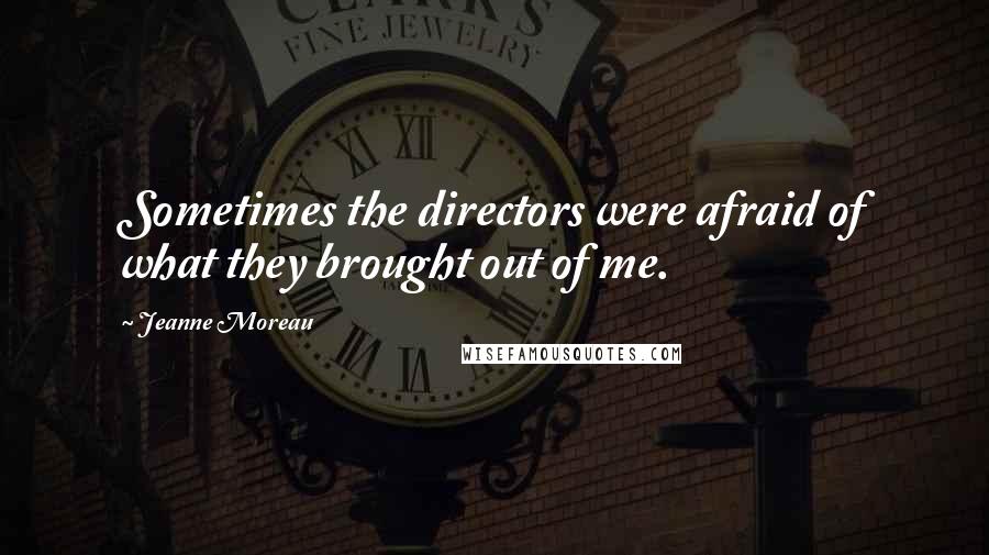 Jeanne Moreau Quotes: Sometimes the directors were afraid of what they brought out of me.