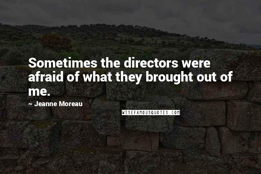 Jeanne Moreau Quotes: Sometimes the directors were afraid of what they brought out of me.