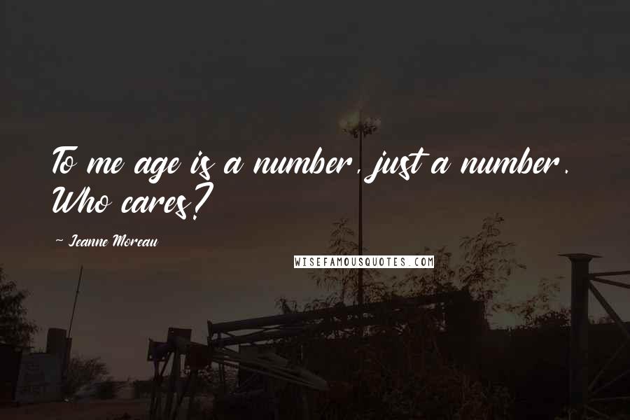 Jeanne Moreau Quotes: To me age is a number, just a number. Who cares?