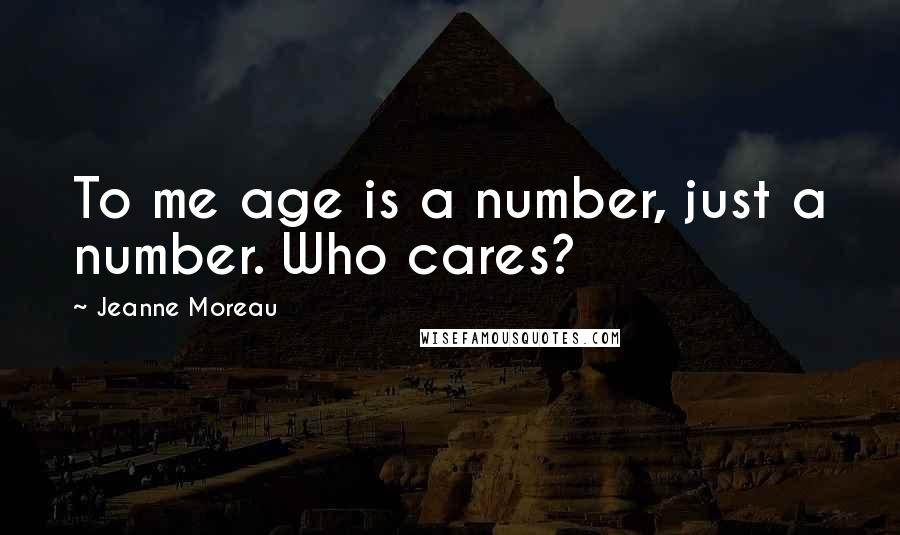 Jeanne Moreau Quotes: To me age is a number, just a number. Who cares?