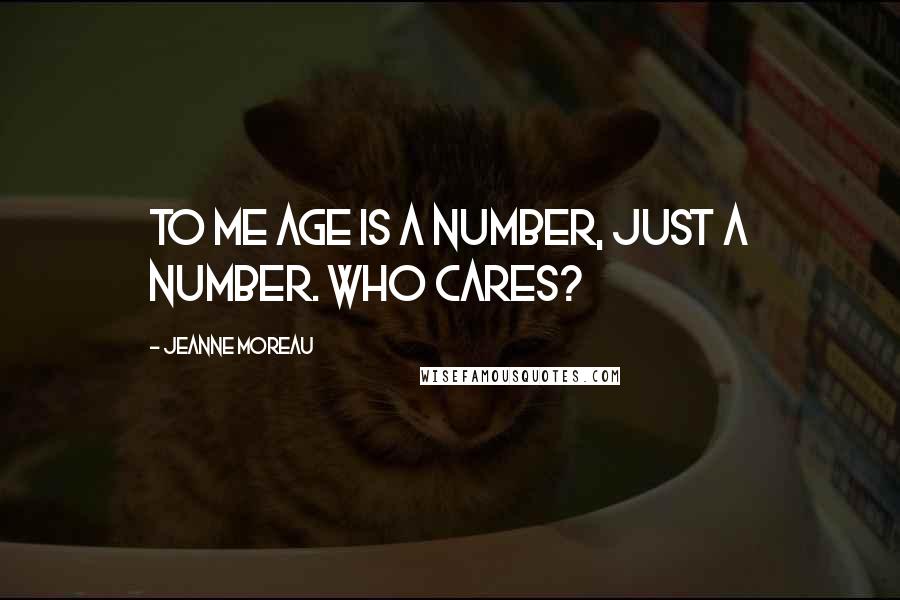 Jeanne Moreau Quotes: To me age is a number, just a number. Who cares?