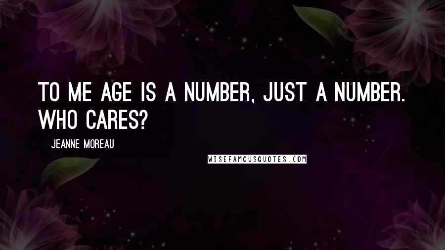 Jeanne Moreau Quotes: To me age is a number, just a number. Who cares?