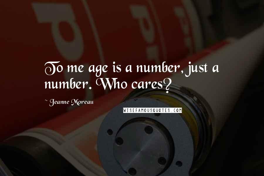 Jeanne Moreau Quotes: To me age is a number, just a number. Who cares?