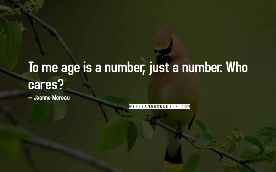 Jeanne Moreau Quotes: To me age is a number, just a number. Who cares?