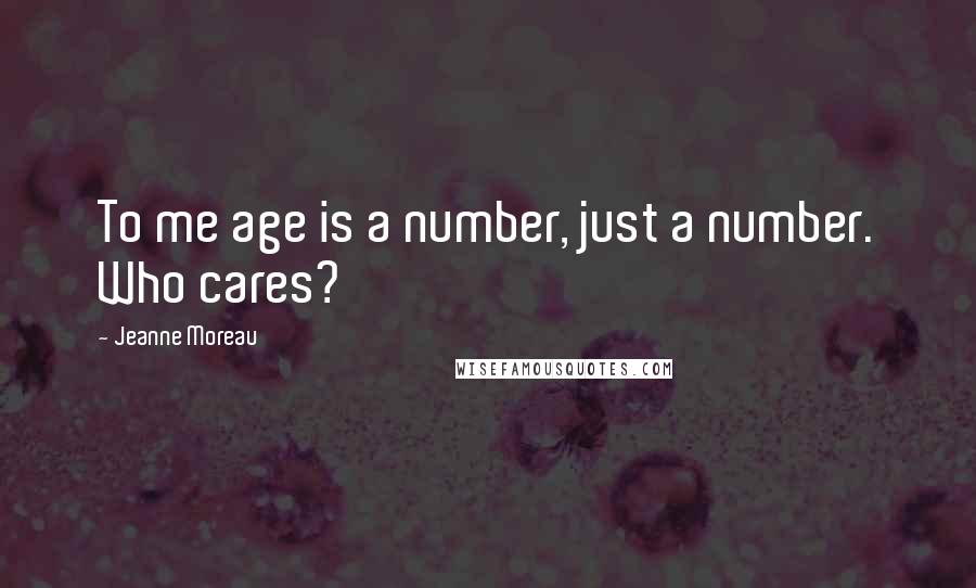 Jeanne Moreau Quotes: To me age is a number, just a number. Who cares?