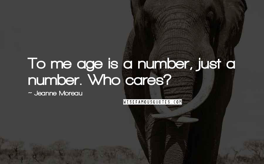 Jeanne Moreau Quotes: To me age is a number, just a number. Who cares?