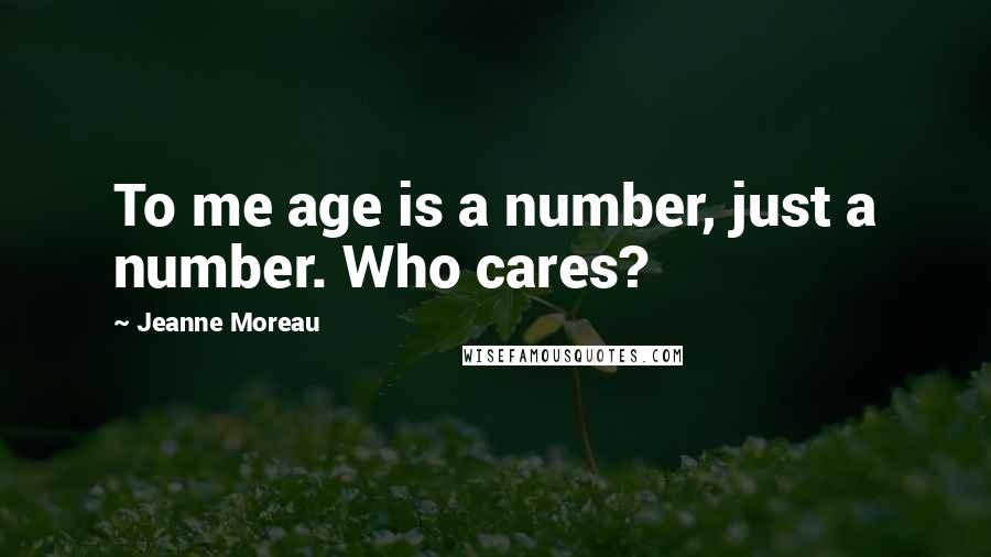 Jeanne Moreau Quotes: To me age is a number, just a number. Who cares?