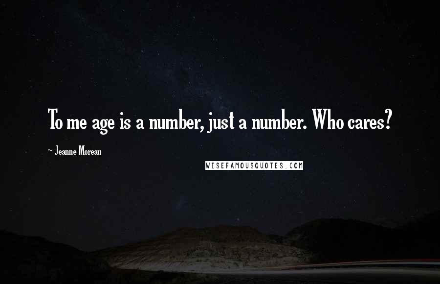 Jeanne Moreau Quotes: To me age is a number, just a number. Who cares?