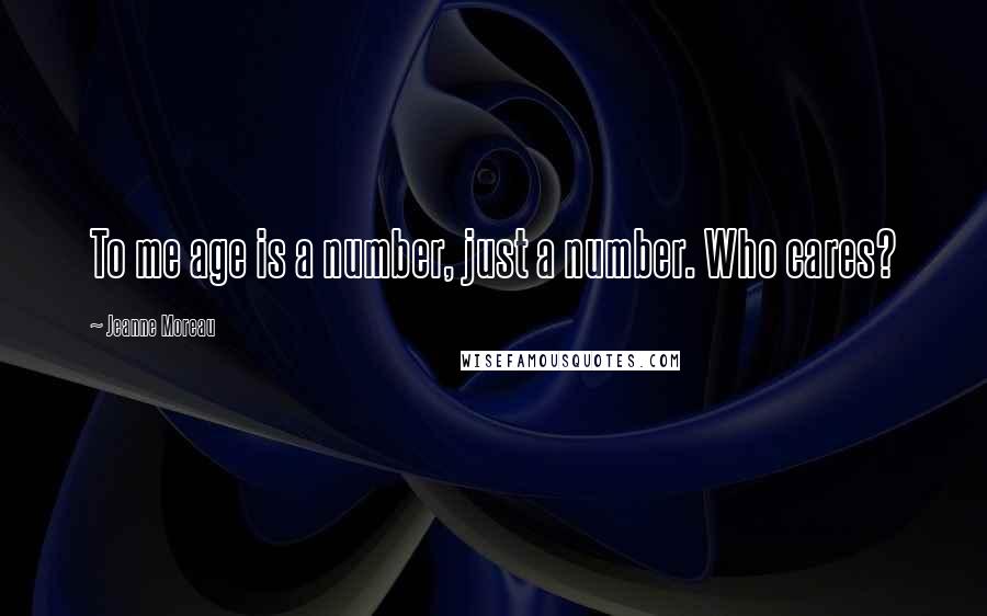 Jeanne Moreau Quotes: To me age is a number, just a number. Who cares?