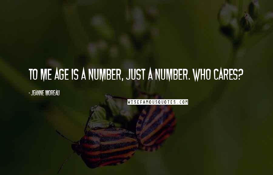 Jeanne Moreau Quotes: To me age is a number, just a number. Who cares?