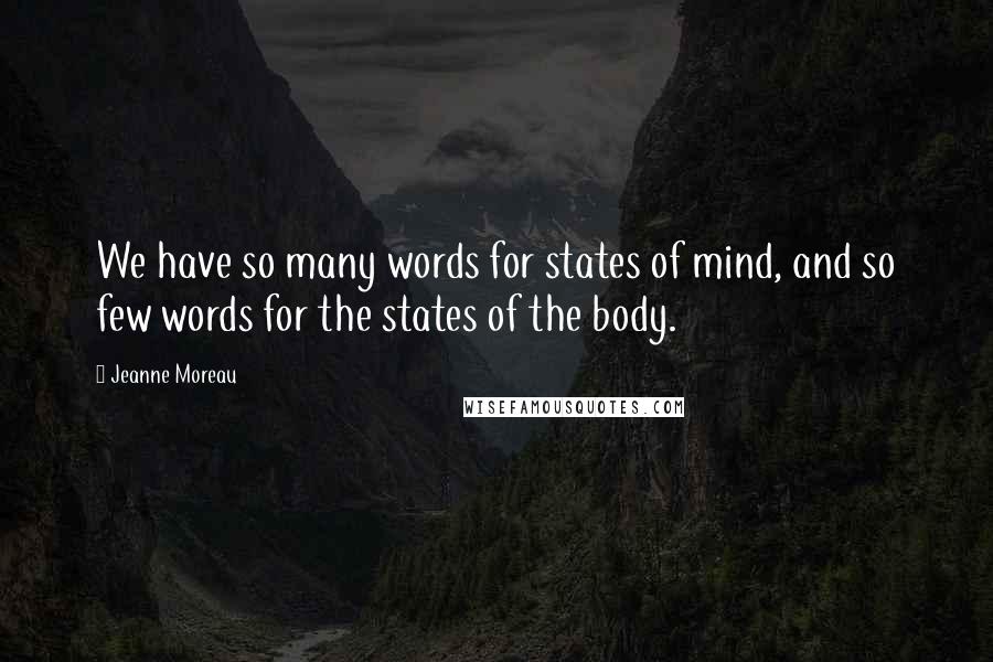 Jeanne Moreau Quotes: We have so many words for states of mind, and so few words for the states of the body.