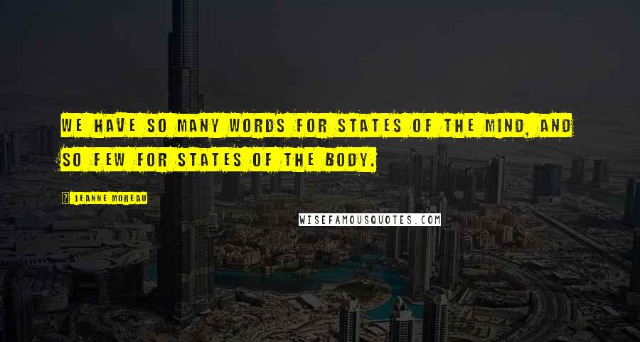 Jeanne Moreau Quotes: We have so many words for states of the mind, and so few for states of the body.