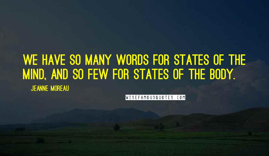 Jeanne Moreau Quotes: We have so many words for states of the mind, and so few for states of the body.