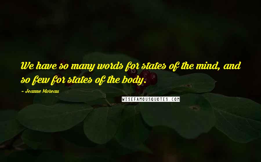 Jeanne Moreau Quotes: We have so many words for states of the mind, and so few for states of the body.
