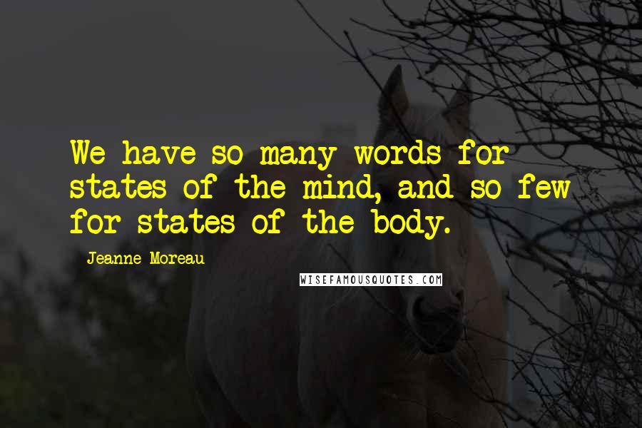 Jeanne Moreau Quotes: We have so many words for states of the mind, and so few for states of the body.